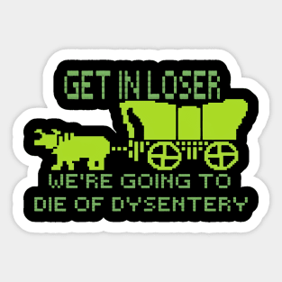 get in loser we're going to die of dysentery Sticker